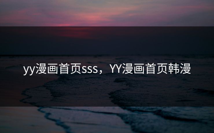 yy漫画首页sss,YY漫画首页韩漫 yy漫画首页sss,YY漫画首页韩漫