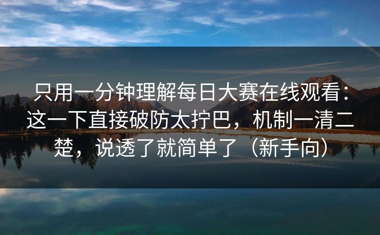 只用一分钟理解每日大赛在线观看:这一下直接破防太拧巴,机制一清二楚,说透了就简单了(新手向) 只用一分钟理解每日大赛在线观看:这一下直接破防太拧巴,机制一清二楚,说透了就简单了(新手向)
