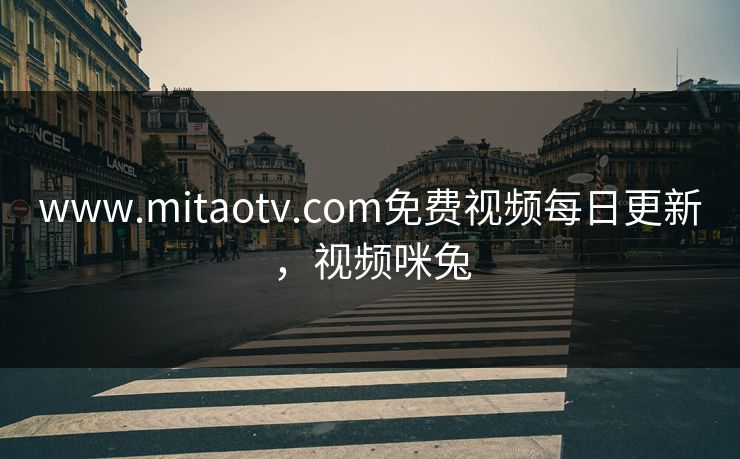 www.mitaotv.com免费视频每日更新，视频咪兔