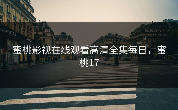 蜜桃影视在线观看高清全集每日,蜜桃17 蜜桃影视在线观看高清全集每日,蜜桃17