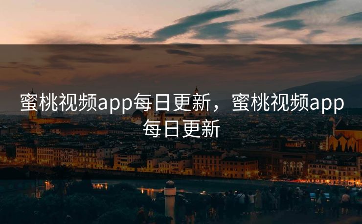 蜜桃视频app每日更新，蜜桃视频app每日更新