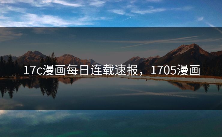 17c漫画每日连载速报，1705漫画