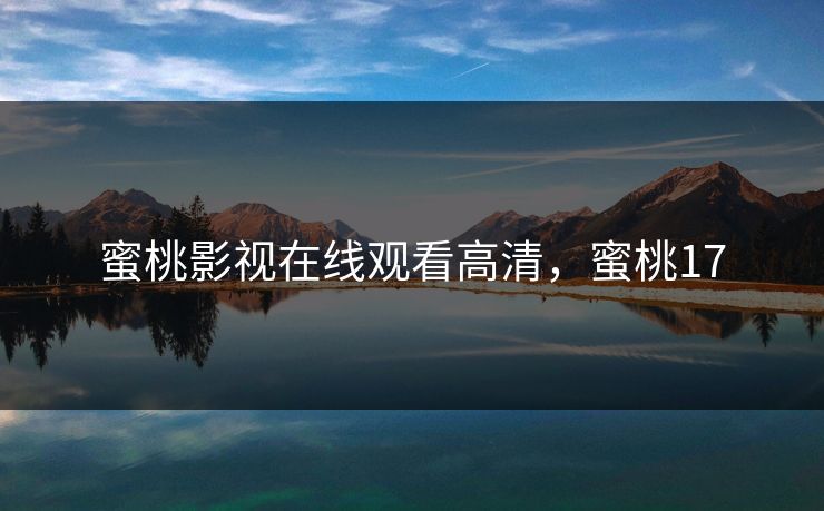 蜜桃影视在线观看高清，蜜桃17