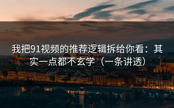 我把91视频的推荐逻辑拆给你看：其实一点都不玄学（一条讲透）